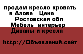 продам кресло-кровать в Азове › Цена ­ 500 - Ростовская обл. Мебель, интерьер » Диваны и кресла   